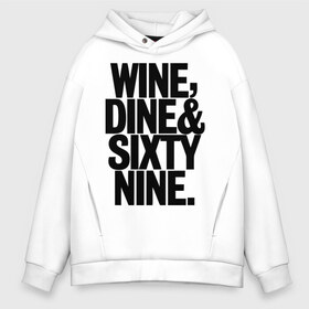 Мужское худи Oversize хлопок с принтом Wine dine and sixty nine в Белгороде, френч-терри — 70% хлопок, 30% полиэстер. Мягкий теплый начес внутри —100% хлопок | боковые карманы, эластичные манжеты и нижняя кромка, капюшон на магнитной кнопке | dine | nine | sixty | swag | wine