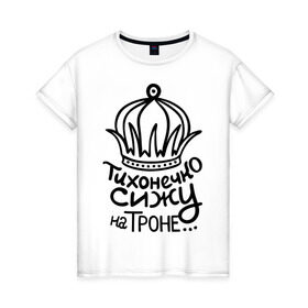 Женская футболка хлопок с принтом Тихонечко сижу на троне в Белгороде, 100% хлопок | прямой крой, круглый вырез горловины, длина до линии бедер, слегка спущенное плечо | король | корона | на троне | пафосные | сижу | сижу на троне | тихонечко | трон | царь