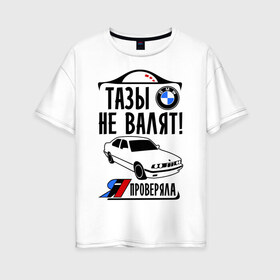 Женская футболка хлопок Oversize с принтом Тазы не валят bmw e34 в Белгороде, 100% хлопок | свободный крой, круглый ворот, спущенный рукав, длина до линии бедер
 | bmw | бмв | валит | проверял | таз