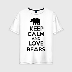 Женская футболка хлопок Oversize с принтом Keep calm and love bears в Белгороде, 100% хлопок | свободный крой, круглый ворот, спущенный рукав, длина до линии бедер
 | bear | calm | keep | love | любовь | медведь | сохранять | спокойствие