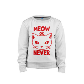 Детский свитшот хлопок с принтом Meow or never в Белгороде, 100% хлопок | круглый вырез горловины, эластичные манжеты, пояс и воротник | meow | never | кот | кошка | мяу | никогда