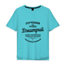 Мужская футболка хлопок Oversize с принтом Дмитрий лучший в Белгороде, 100% хлопок | свободный крой, круглый ворот, “спинка” длиннее передней части | дима | дмитрий | душа | компания | красивый | лучший | незаменимый | успешный