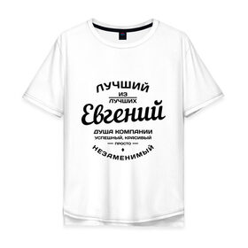 Мужская футболка хлопок Oversize с принтом Евгений лучший в Белгороде, 100% хлопок | свободный крой, круглый ворот, “спинка” длиннее передней части | Тематика изображения на принте: душа | евгений | женя | компания | красивый | лучший | незаменимый | успешный