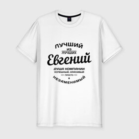 Мужская футболка премиум с принтом Евгений лучший в Белгороде, 92% хлопок, 8% лайкра | приталенный силуэт, круглый вырез ворота, длина до линии бедра, короткий рукав | душа | евгений | женя | компания | красивый | лучший | незаменимый | успешный