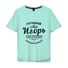 Мужская футболка хлопок Oversize с принтом Игорь лучший в Белгороде, 100% хлопок | свободный крой, круглый ворот, “спинка” длиннее передней части | душа | игорь | компания | красивый | лучший | незаменимый | успешный