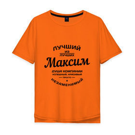 Мужская футболка хлопок Oversize с принтом Максим лучший в Белгороде, 100% хлопок | свободный крой, круглый ворот, “спинка” длиннее передней части | душа | компания | красивый | лучший | максим | незаменимый | успешный
