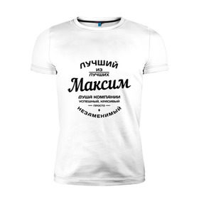 Мужская футболка премиум с принтом Максим лучший в Белгороде, 92% хлопок, 8% лайкра | приталенный силуэт, круглый вырез ворота, длина до линии бедра, короткий рукав | душа | компания | красивый | лучший | максим | незаменимый | успешный