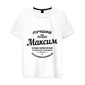 Мужская футболка хлопок с принтом Максим лучший в Белгороде, 100% хлопок | прямой крой, круглый вырез горловины, длина до линии бедер, слегка спущенное плечо. | душа | компания | красивый | лучший | максим | незаменимый | успешный