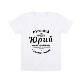 Детская футболка хлопок с принтом Юрий лучший в Белгороде, 100% хлопок | круглый вырез горловины, полуприлегающий силуэт, длина до линии бедер | душа | компания | красивый | лучший | незаменимый | успешный | юра | юрий