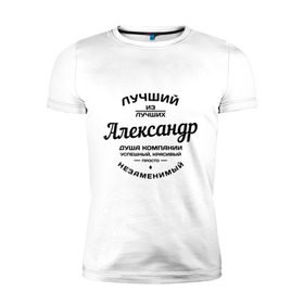 Мужская футболка премиум с принтом Александр лучший в Белгороде, 92% хлопок, 8% лайкра | приталенный силуэт, круглый вырез ворота, длина до линии бедра, короткий рукав | александр | душа | компания | красивый | лучший | незаменимый | саня | саша | успешный