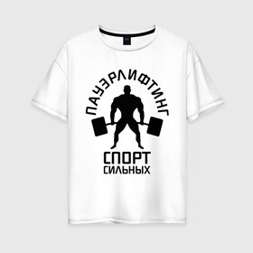 Женская футболка хлопок Oversize с принтом Пауэрлифтинг спорт сильных в Белгороде, 100% хлопок | свободный крой, круглый ворот, спущенный рукав, длина до линии бедер
 | качок | пауэрлифтинг | сильный | штанга