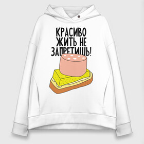 Женское худи Oversize хлопок с принтом Красиво жить не запретишь! в Белгороде, френч-терри — 70% хлопок, 30% полиэстер. Мягкий теплый начес внутри —100% хлопок | боковые карманы, эластичные манжеты и нижняя кромка, капюшон на магнитной кнопке | буерброд | жить | запрет | колбаса | красиво | масло | сыр