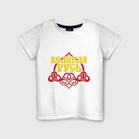 Детская футболка хлопок с принтом Великая Русь в Белгороде, 100% хлопок | круглый вырез горловины, полуприлегающий силуэт, длина до линии бедер | русь