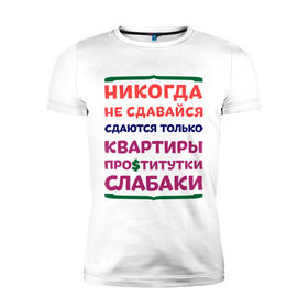 Мужская футболка премиум с принтом Никогда не сдавайся в Белгороде, 92% хлопок, 8% лайкра | приталенный силуэт, круглый вырез ворота, длина до линии бедра, короткий рукав | квартиры | никогда | сдавайся | слабаки