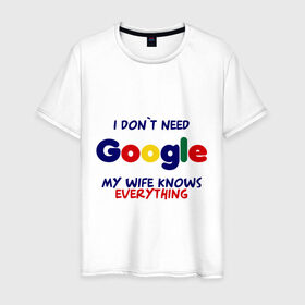 Мужская футболка хлопок с принтом I don`t need Google в Белгороде, 100% хлопок | прямой крой, круглый вырез горловины, длина до линии бедер, слегка спущенное плечо. | i don t need google | женатым | моя жена знает все | муж | подарок | приколы