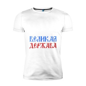 Мужская футболка премиум с принтом Россия Великая Держава в Белгороде, 92% хлопок, 8% лайкра | приталенный силуэт, круглый вырез ворота, длина до линии бедра, короткий рукав | русь