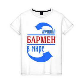 Женская футболка хлопок с принтом Лучший бармен в мире в Белгороде, 100% хлопок | прямой крой, круглый вырез горловины, длина до линии бедер, слегка спущенное плечо | бариста | бармен | лучший | мир | профессия | специалист | стрелочки