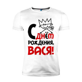 Мужская футболка премиум с принтом С днём рождения, Вася! в Белгороде, 92% хлопок, 8% лайкра | приталенный силуэт, круглый вырез ворота, длина до линии бедра, короткий рукав | василий | вася | день | днем | рождения