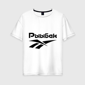 Женская футболка хлопок Oversize с принтом Рыыбак в Белгороде, 100% хлопок | свободный крой, круглый ворот, спущенный рукав, длина до линии бедер
 | reebok | рибок | рыба | рыбалка | рыыбак | туризм
