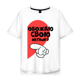 Мужская футболка хлопок Oversize с принтом Обожаю свою Наташку в Белгороде, 100% хлопок | свободный крой, круглый ворот, “спинка” длиннее передней части | наташа | обожаю | палец | рука | сердце