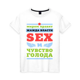 Женская футболка хлопок с принтом Миром правит секс в Белгороде, 100% хлопок | прямой крой, круглый вырез горловины, длина до линии бедер, слегка спущенное плечо | власть | голод | жажда | мир | правит | чувство
