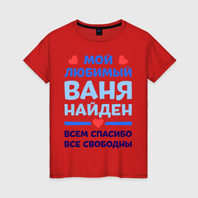 Женская футболка хлопок с принтом Мой любимый Ваня в Белгороде, 100% хлопок | прямой крой, круглый вырез горловины, длина до линии бедер, слегка спущенное плечо | Тематика изображения на принте: ваня | иван | любимый | мой | найден | свободны | спасибо