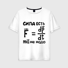 Женская футболка хлопок Oversize с принтом Сила есть - Ума не надо в Белгороде, 100% хлопок | свободный крой, круглый ворот, спущенный рукав, длина до линии бедер
 | есть | надо | сила | ума | физика | формула
