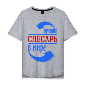 Мужская футболка хлопок Oversize с принтом Лучший слесарь в мире в Белгороде, 100% хлопок | свободный крой, круглый ворот, “спинка” длиннее передней части | 