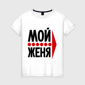 Женская футболка хлопок с принтом Мой Женя в Белгороде, 100% хлопок | прямой крой, круглый вырез горловины, длина до линии бедер, слегка спущенное плечо | 