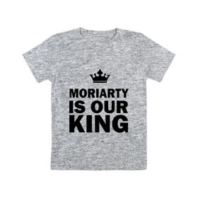 Детская футболка хлопок с принтом Moriarty is our king в Белгороде, 100% хлопок | круглый вырез горловины, полуприлегающий силуэт, длина до линии бедер | king | moriarty | our | король | мориарти | наш