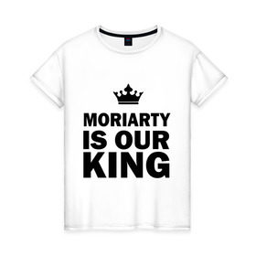 Женская футболка хлопок с принтом Moriarty is our king в Белгороде, 100% хлопок | прямой крой, круглый вырез горловины, длина до линии бедер, слегка спущенное плечо | king | moriarty | our | король | мориарти | наш