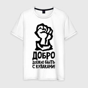Мужская футболка хлопок с принтом Добро должно быть с кулаками в Белгороде, 100% хлопок | прямой крой, круглый вырез горловины, длина до линии бедер, слегка спущенное плечо. | быть | добро | должно | кулак