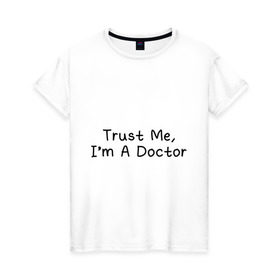 Женская футболка хлопок с принтом Trust me, I`m A Doctor в Белгороде, 100% хлопок | прямой крой, круглый вырез горловины, длина до линии бедер, слегка спущенное плечо | Тематика изображения на принте: 