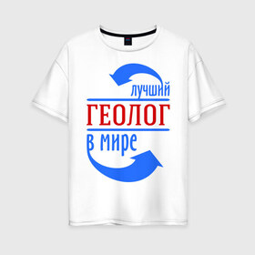 Женская футболка хлопок Oversize с принтом Лучший геолог в мире в Белгороде, 100% хлопок | свободный крой, круглый ворот, спущенный рукав, длина до линии бедер
 | геолог | лучший | мир | профессия | специалист | стрелки