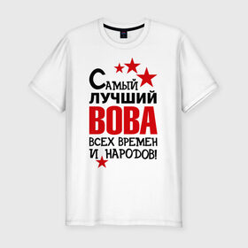 Мужская футболка премиум с принтом Самый лучший Вова в Белгороде, 92% хлопок, 8% лайкра | приталенный силуэт, круглый вырез ворота, длина до линии бедра, короткий рукав | владимир | вова | володя | времен | всех | лучший | народов | самый