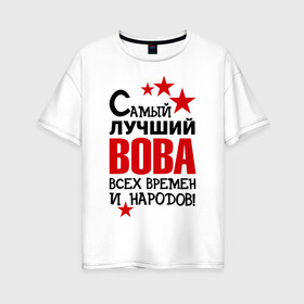 Женская футболка хлопок Oversize с принтом Самый лучший Вова в Белгороде, 100% хлопок | свободный крой, круглый ворот, спущенный рукав, длина до линии бедер
 | владимир | вова | володя | времен | всех | лучший | народов | самый