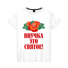 Женская футболка хлопок с принтом Внучка - это святое в Белгороде, 100% хлопок | прямой крой, круглый вырез горловины, длина до линии бедер, слегка спущенное плечо | внучка | розы | цветы | это святое