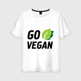 Женская футболка хлопок Oversize с принтом Go vegan в Белгороде, 100% хлопок | свободный крой, круглый ворот, спущенный рукав, длина до линии бедер
 | go | vegan | будь | веган | вегетарианец | здоровье