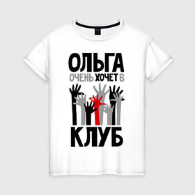 Женская футболка хлопок с принтом Ольга очень хочет в клуб в Белгороде, 100% хлопок | прямой крой, круглый вырез горловины, длина до линии бедер, слегка спущенное плечо | 
