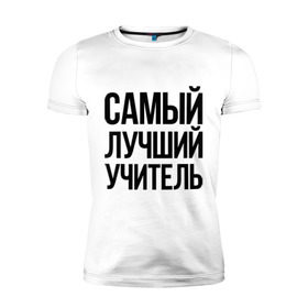 Мужская футболка премиум с принтом Самый лучший учитель в Белгороде, 92% хлопок, 8% лайкра | приталенный силуэт, круглый вырез ворота, длина до линии бедра, короткий рукав | преподаватель | самый лучший | учитель | школа