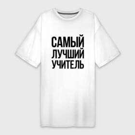 Платье-футболка хлопок с принтом Самый лучший учитель в Белгороде,  |  | преподаватель | самый лучший | учитель | школа