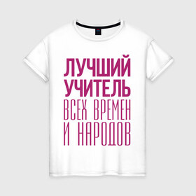Женская футболка хлопок с принтом Лучший учитель в Белгороде, 100% хлопок | прямой крой, круглый вырез горловины, длина до линии бедер, слегка спущенное плечо | лучший учитель | преподаватель | учитель | школа