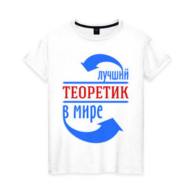 Женская футболка хлопок с принтом Лучший теоретик в мире в Белгороде, 100% хлопок | прямой крой, круглый вырез горловины, длина до линии бедер, слегка спущенное плечо | 