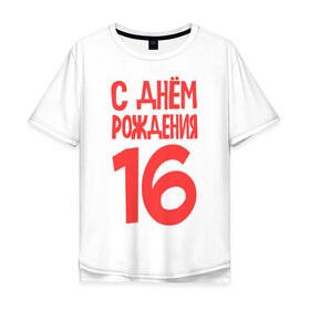 Мужская футболка хлопок Oversize с принтом С днем рождения 16 в Белгороде, 100% хлопок | свободный крой, круглый ворот, “спинка” длиннее передней части | 16 | happy birthday | возраст | день рождения | праздник