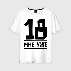 Женская футболка хлопок Oversize с принтом 18 мне уже в Белгороде, 100% хлопок | свободный крой, круглый ворот, спущенный рукав, длина до линии бедер
 | happy birthday | возраст | день рождения | мне уже | праздник