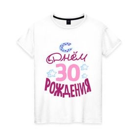 Женская футболка хлопок с принтом С днем рождения 30 в Белгороде, 100% хлопок | прямой крой, круглый вырез горловины, длина до линии бедер, слегка спущенное плечо | 