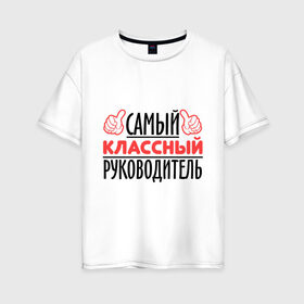 Женская футболка хлопок Oversize с принтом Самый классный руководитель в Белгороде, 100% хлопок | свободный крой, круглый ворот, спущенный рукав, длина до линии бедер
 | класс | классный руководитель | преподаватель | учитель | школа