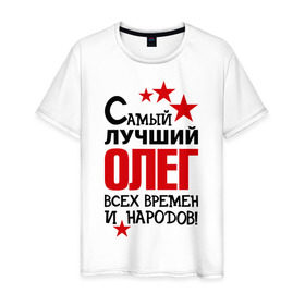 Мужская футболка хлопок с принтом Самый лучший Олег в Белгороде, 100% хлопок | прямой крой, круглый вырез горловины, длина до линии бедер, слегка спущенное плечо. | времен | всех | лучший | народов | олег | самый