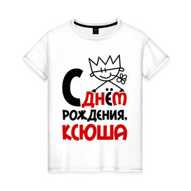 Женская футболка хлопок с принтом С днём рождения, Ксюша в Белгороде, 100% хлопок | прямой крой, круглый вырез горловины, длина до линии бедер, слегка спущенное плечо | день | днем | ксения | ксюша | рождения