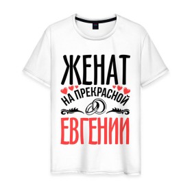 Мужская футболка хлопок с принтом Женат на Евгении в Белгороде, 100% хлопок | прямой крой, круглый вырез горловины, длина до линии бедер, слегка спущенное плечо. | евгения | жена | женат | женя | кольца | любовь | прекрасная | свадьба | сердечки